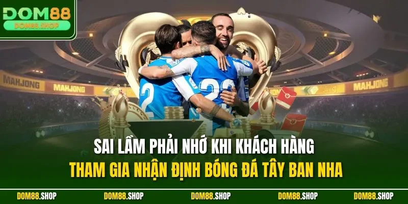 Sai lầm phải nhớ khi khách hàng tham gia nhận định bóng đá Tây Ban Nha