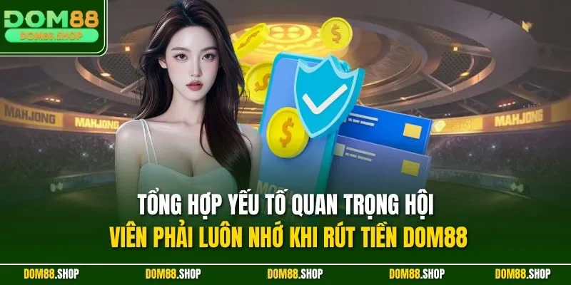 Tổng hợp yếu tố quan trọng hội viên phải luôn nhớ khi rút tiền Dom88