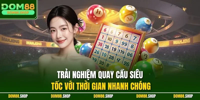 Trải nghiệm quay cầu siêu tốc với thời gian nhanh chóng