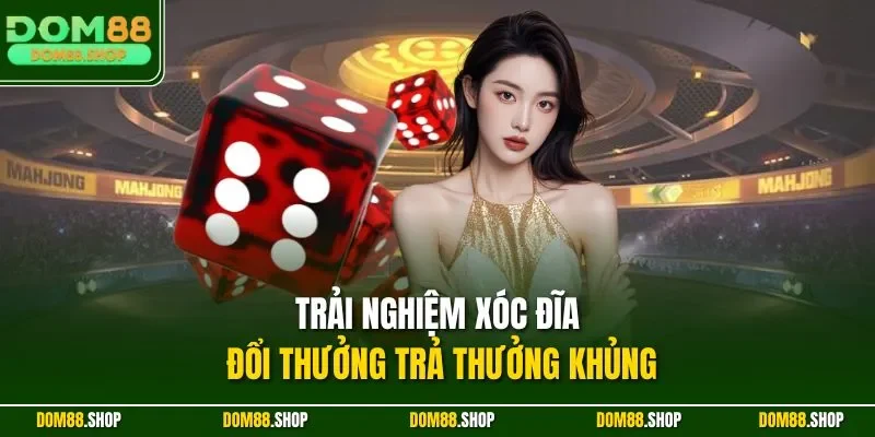 Trải nghiệm xóc đĩa đổi thưởng trả thưởng khủng